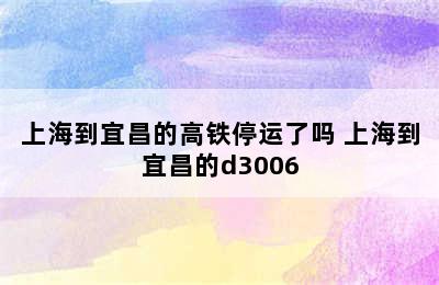 上海到宜昌的高铁停运了吗 上海到宜昌的d3006